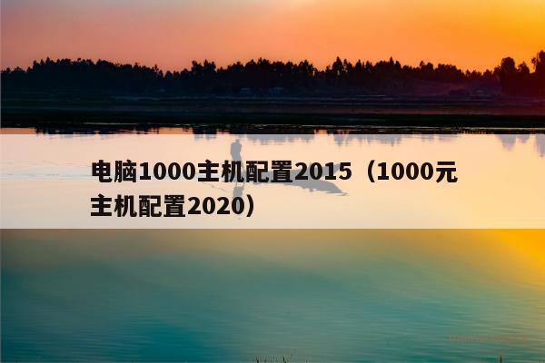 电脑1000主机配置2015（1000元主机配置2020）