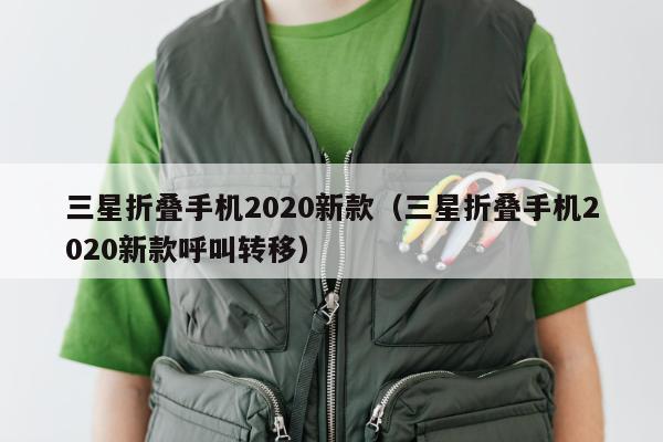 三星折叠手机2020新款（三星折叠手机2020新款呼叫转移）