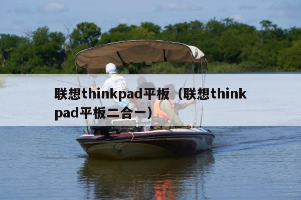 联想thinkpad平板（联想thinkpad平板二合一）