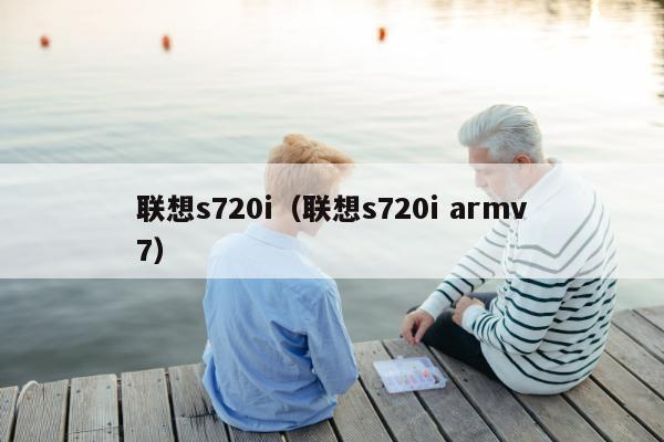 联想s720i（联想s720i armv7）