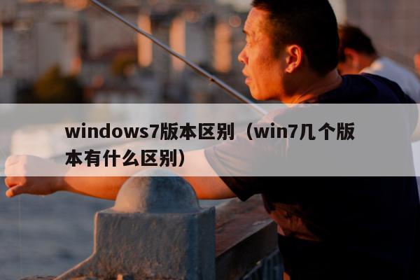 windows7版本区别（win7几个版本有什么区别）