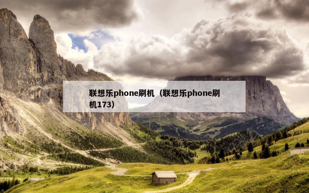 联想乐phone刷机（联想乐phone刷机173）