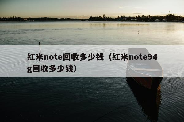 红米note回收多少钱（红米note94g回收多少钱）