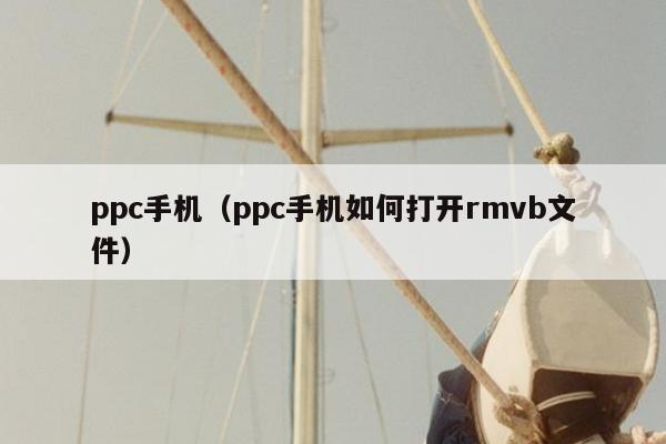 ppc手机（ppc手机如何打开rmvb文件）