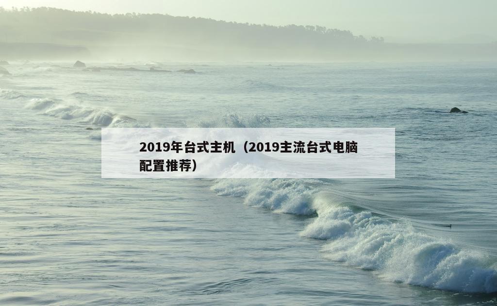 2019年台式主机（2019主流台式电脑配置推荐）