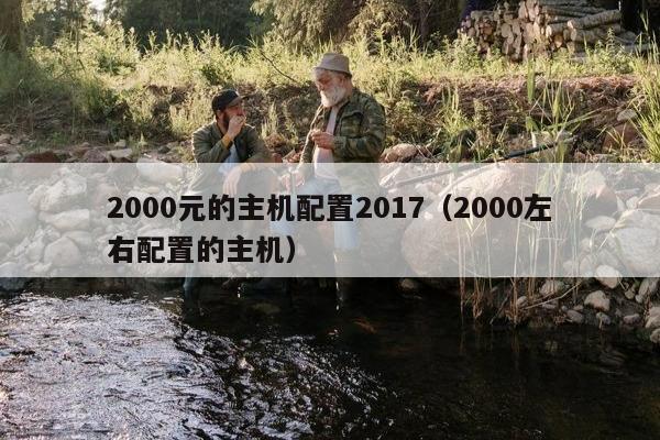 2000元的主机配置2017（2000左右配置的主机）