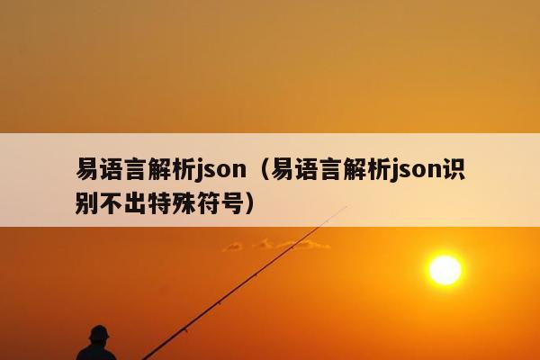 易语言解析json（易语言解析json识别不出特殊符号）