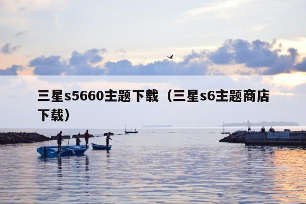 三星s5660主题下载（三星s6主题商店下载）