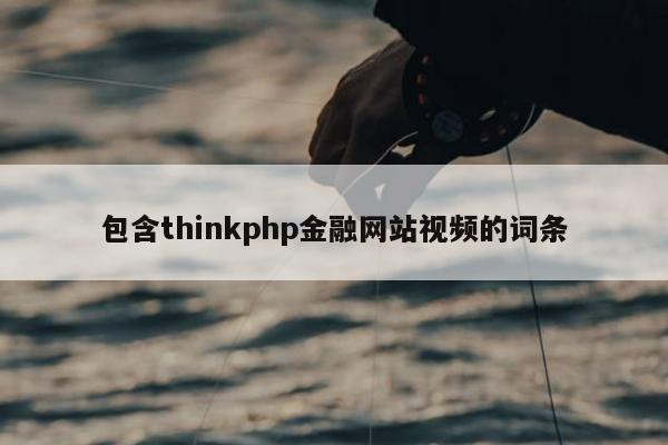 包含thinkphp金融网站视频的词条