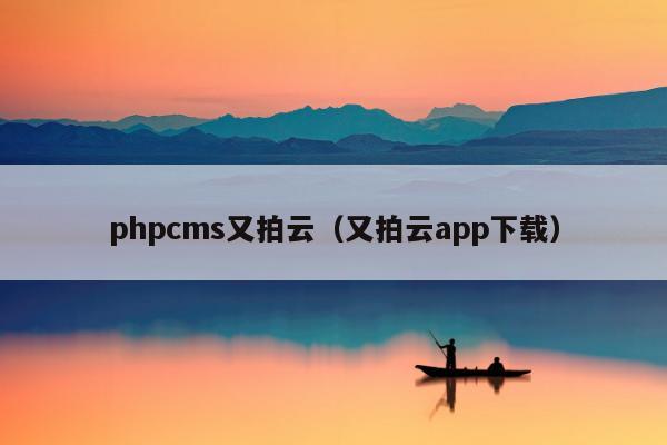 phpcms又拍云（又拍云app下载）