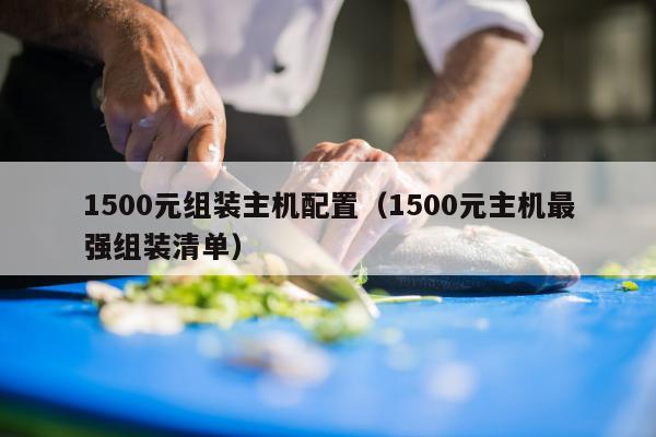 1500元组装主机配置（1500元主机最强组装清单）