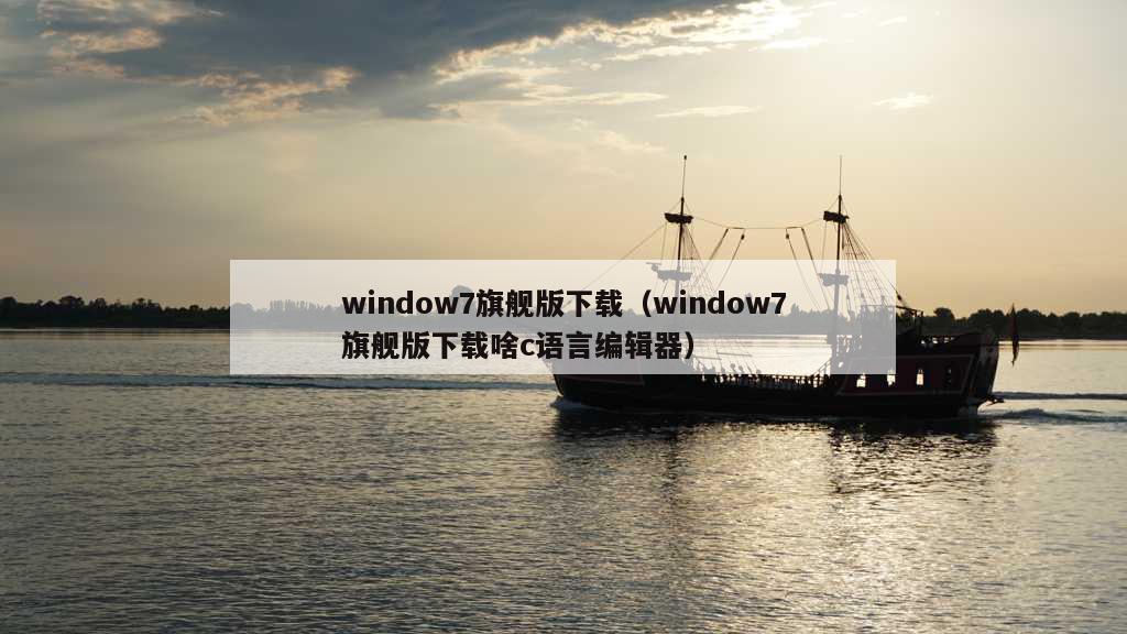 window7旗舰版下载（window7旗舰版下载啥c语言编辑器）