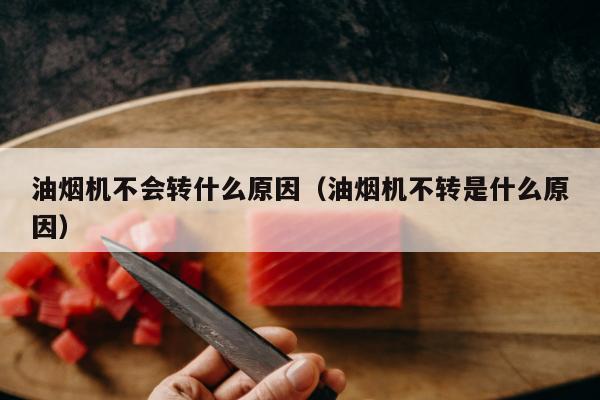 油烟机不会转什么原因（油烟机不转是什么原因）