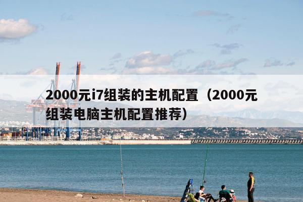 2000元i7组装的主机配置（2000元组装电脑主机配置推荐）