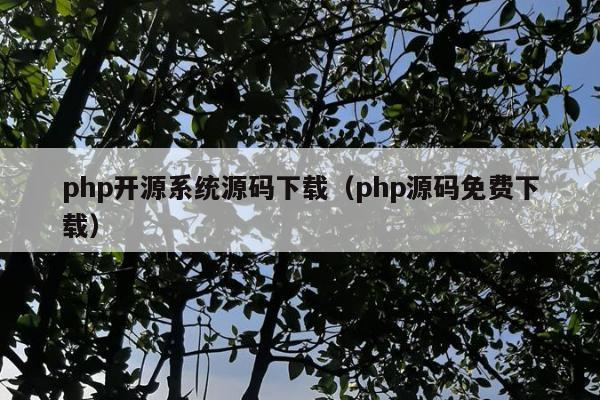 php开源系统源码下载（php源码免费下载）