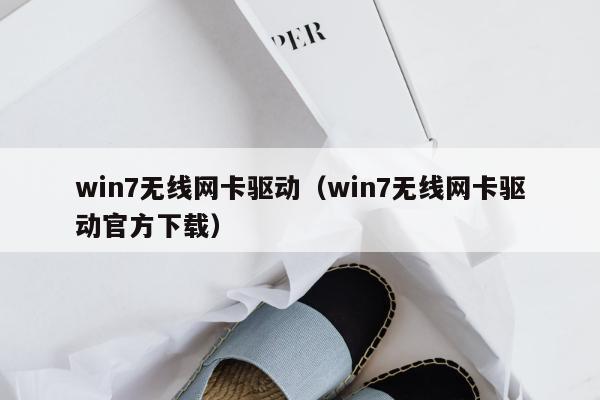 win7无线网卡驱动（win7无线网卡驱动官方下载）