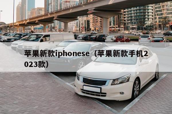 苹果新款iphonese（苹果新款手机2023款）