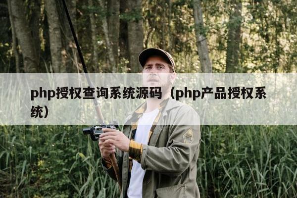 php授权查询系统源码（php产品授权系统）