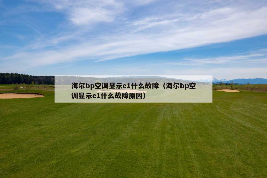 海尔bp空调显示e1什么故障（海尔bp空调显示e1什么故障原因）