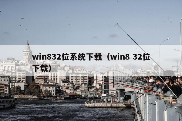 win832位系统下载（win8 32位下载）