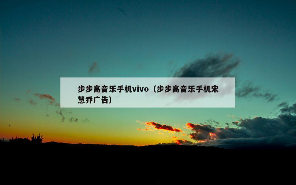 步步高音乐手机vivo（步步高音乐手机宋慧乔广告）