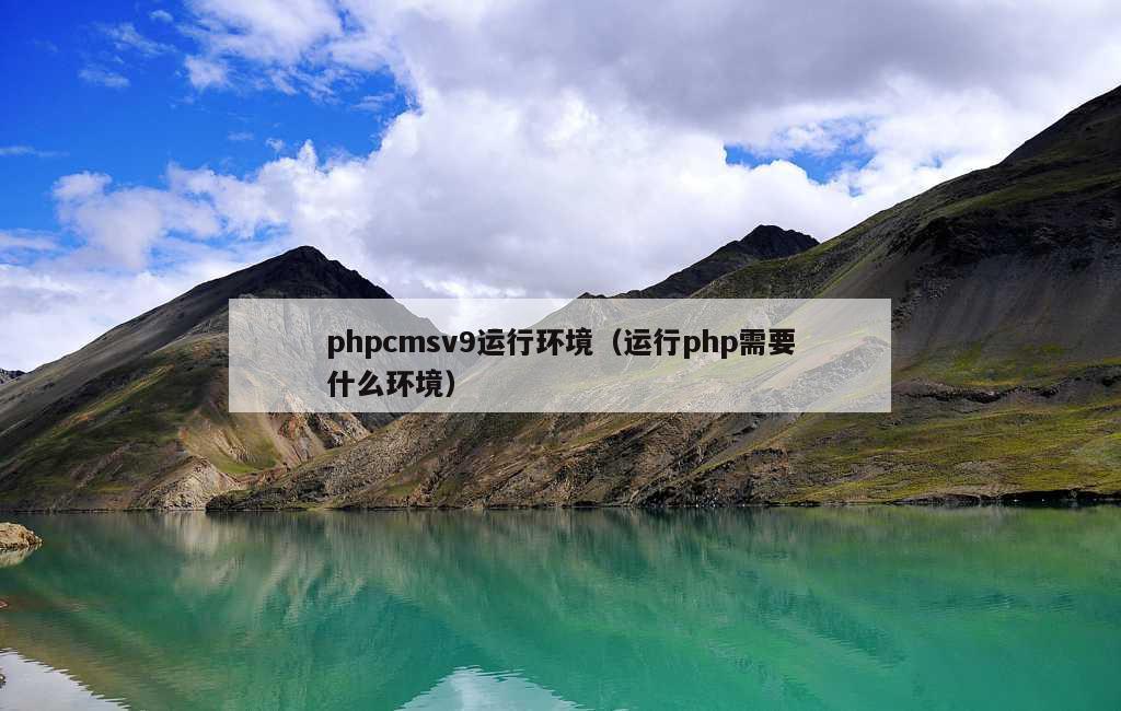 phpcmsv9运行环境（运行php需要什么环境）