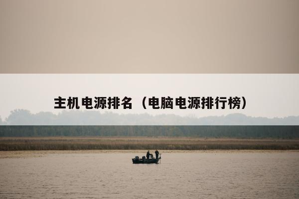 主机电源排名（电脑电源排行榜）