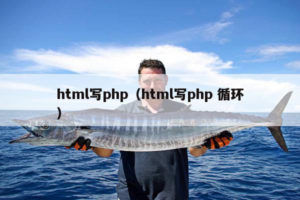 html写php（html写php 循环）