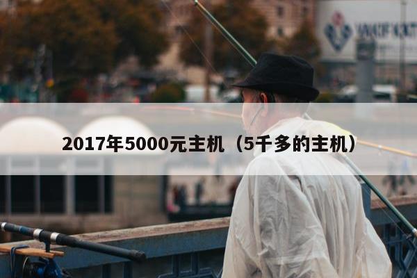 2017年5000元主机（5千多的主机）