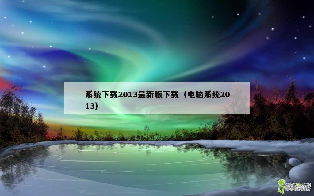 系统下载2013最新版下载（电脑系统2013）