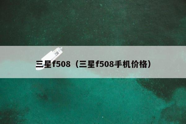 三星f508（三星f508手机价格）