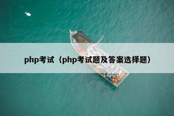 php考试（php考试题及答案选择题）