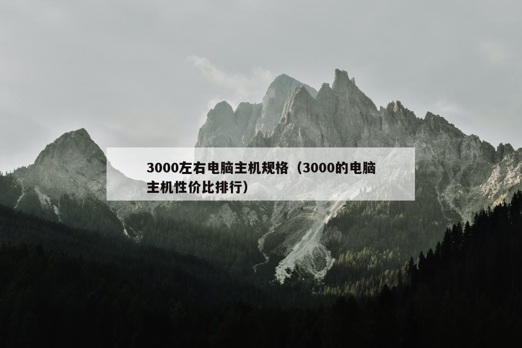 3000左右电脑主机规格（3000的电脑主机性价比排行）