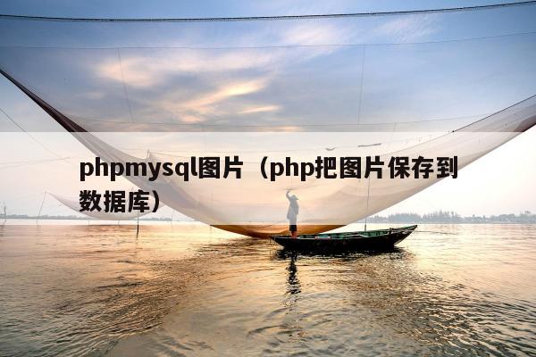 phpmysql图片（php把图片保存到数据库）