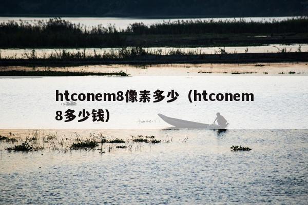 htconem8像素多少（htconem8多少钱）