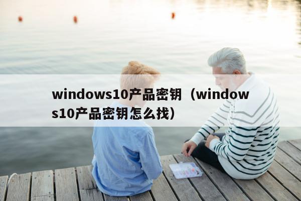 windows10产品密钥（windows10产品密钥怎么找）