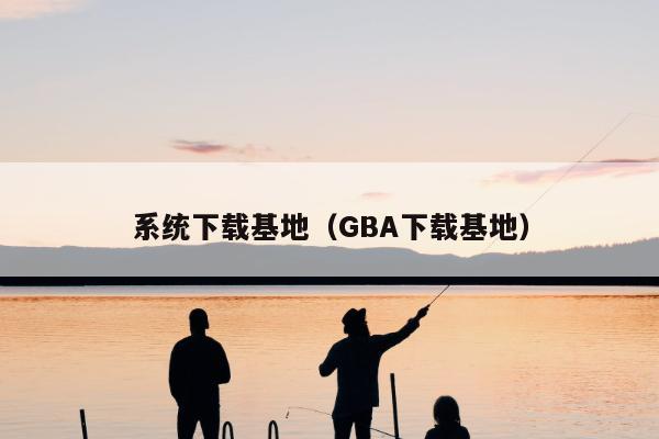 系统下载基地（GBA下载基地）