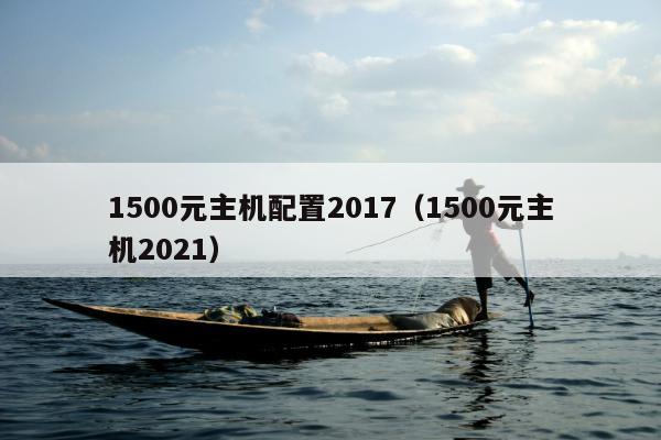 1500元主机配置2017（1500元主机2021）