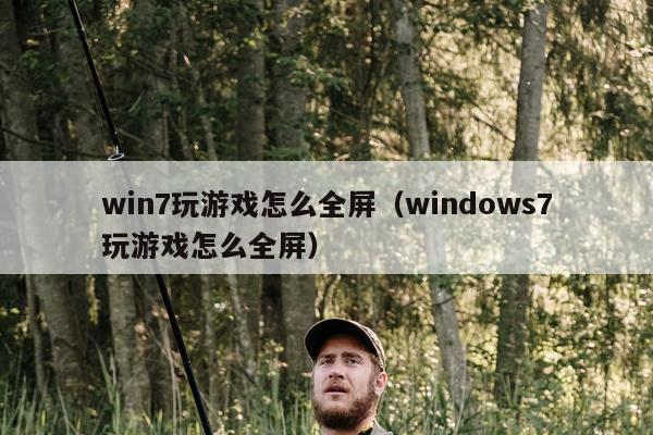 win7玩游戏怎么全屏（windows7玩游戏怎么全屏）