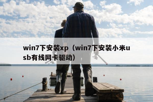 win7下安装xp（win7下安装小米usb有线网卡驱动）