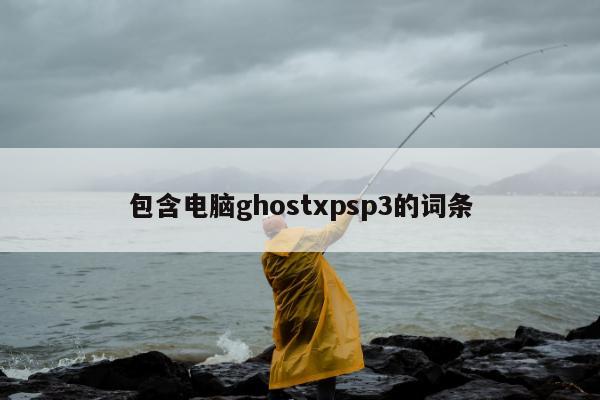 包含电脑ghostxpsp3的词条