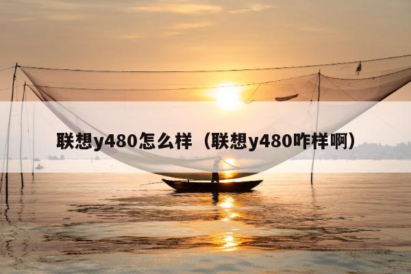 联想y480怎么样（联想y480咋样啊）