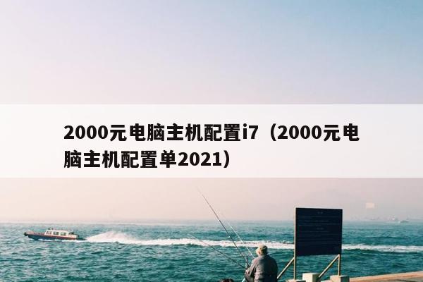 2000元电脑主机配置i7（2000元电脑主机配置单2021）