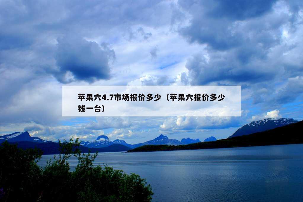 苹果六4.7市场报价多少（苹果六报价多少钱一台）