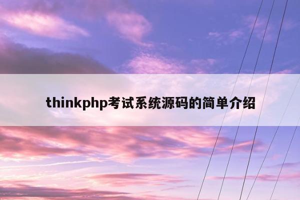 thinkphp考试系统源码的简单介绍