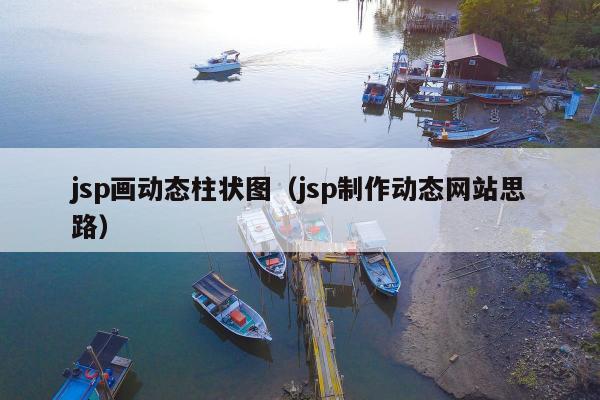 jsp画动态柱状图（jsp制作动态网站思路）