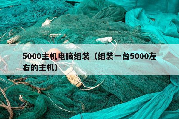 5000主机电脑组装（组装一台5000左右的主机）