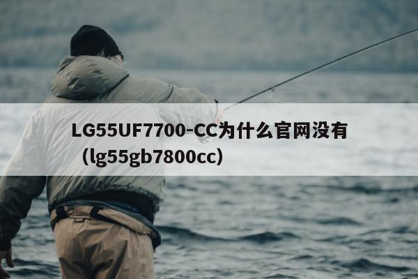 LG55UF7700-CC为什么官网没有（lg55gb7800cc）