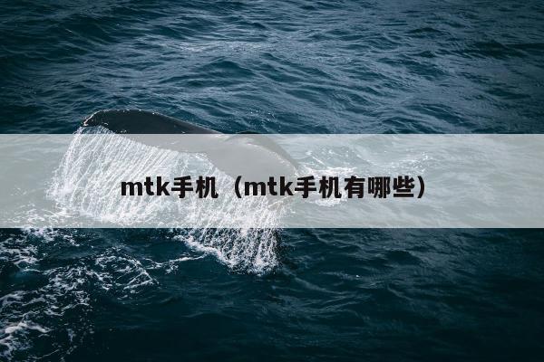 mtk手机（mtk手机有哪些）