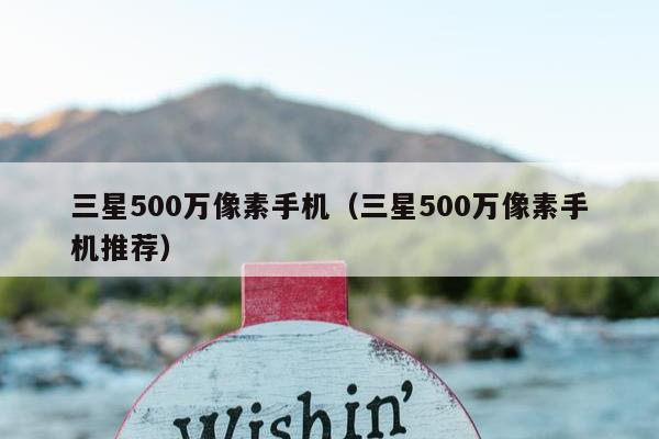 三星500万像素手机（三星500万像素手机推荐）